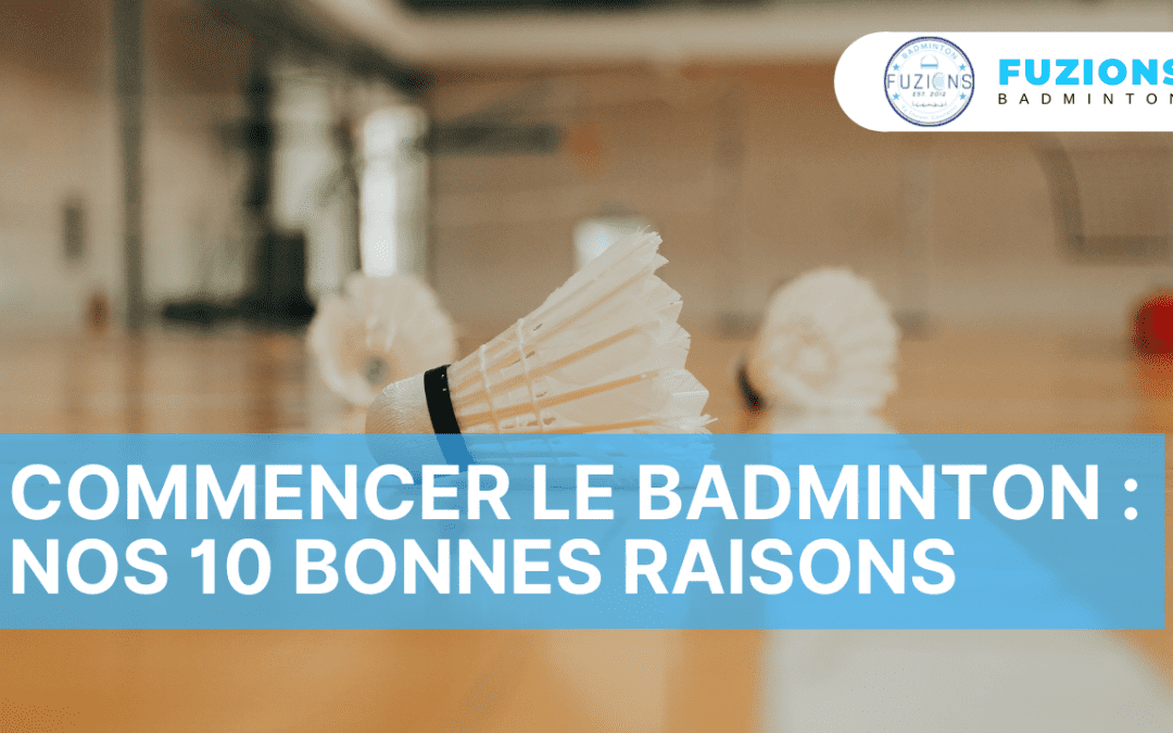 Commencer le badminton : Nos 10 bonnes raisons